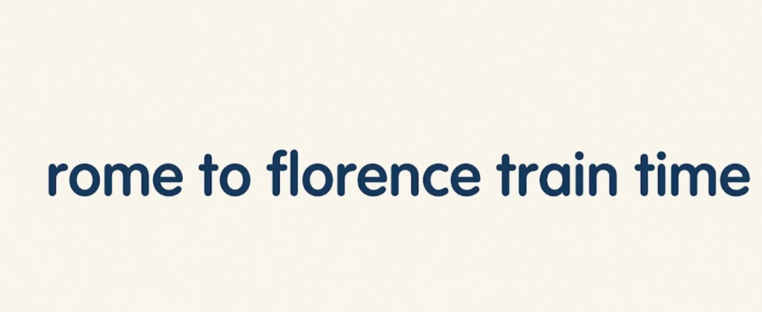 Rome to Florence Train Time: Everything Travelers Need to Know